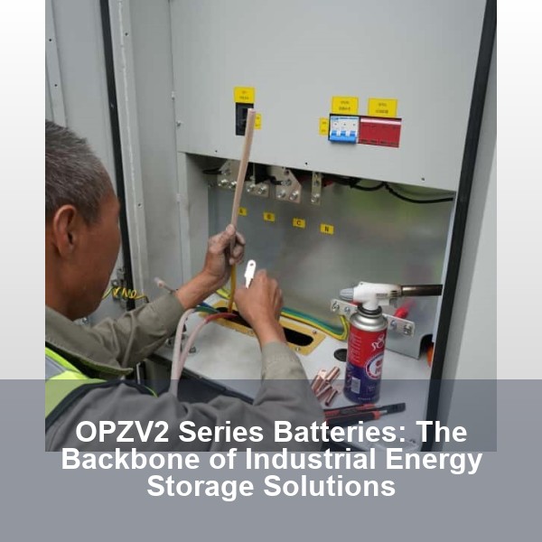 OPZV2 Series Batteries: The Backbone of Industrial Energy Storage Solutions